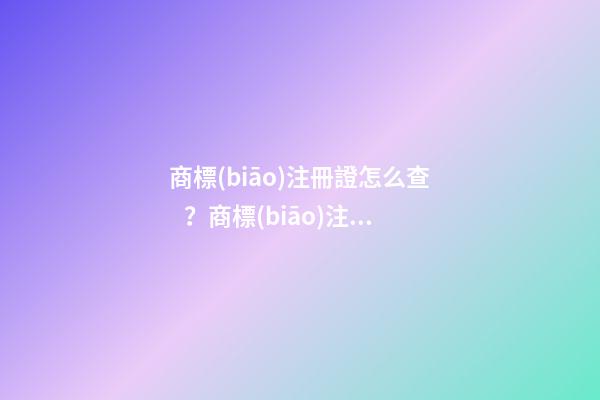 商標(biāo)注冊證怎么查？商標(biāo)注冊證號碼查詢的具體方式和流程如何？